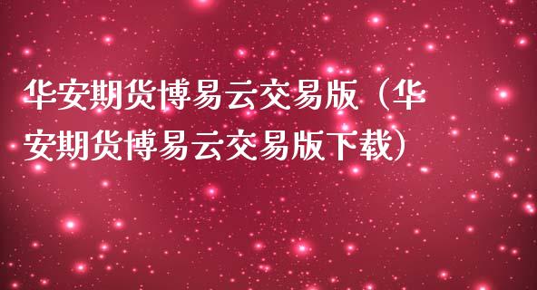 华安期货博易云交易版(华安期货博易云交易版下载)_金融机构_第1张_财经时评_基金分析_期货交易_金融机构_外汇汇率_债券投资 华安期货博易云交易版(华安期货博易云交易版下载)_https://wap.hpmsj.cn_金融机构_第1张