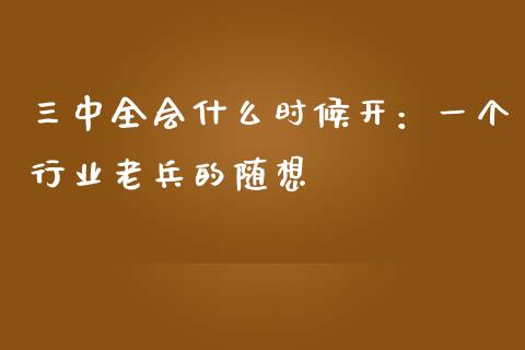 三中全会什么时候开：一个行业老兵的随想_https://wap.hpmsj.cn_外汇汇率_第1张