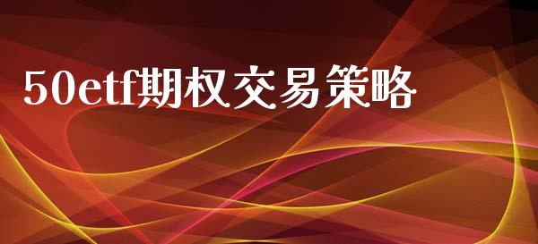 50etf期权交易策略_https://wap.hpmsj.cn_债券投资_第1张