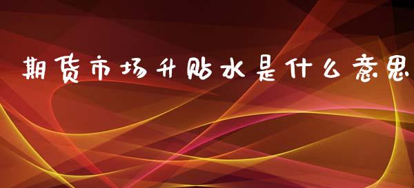 期货市场升贴水是什么意思_https://wap.hpmsj.cn_期货交易_第1张