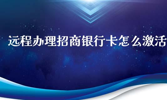 远程办理招商银行卡怎么激活_https://wap.hpmsj.cn_期货交易_第1张