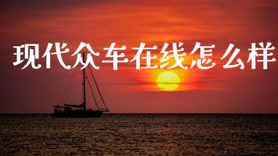 现代众车在线怎么样_https://wap.hpmsj.cn_债券投资_第1张