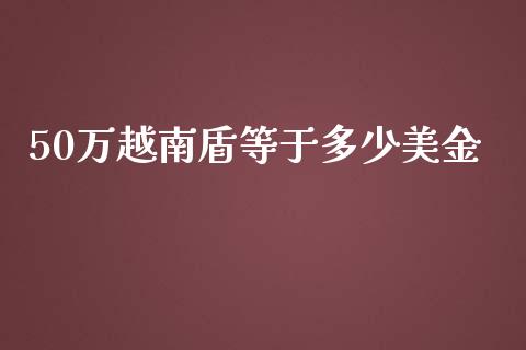 50万越南盾等于多少美金_https://wap.hpmsj.cn_基金分析_第1张