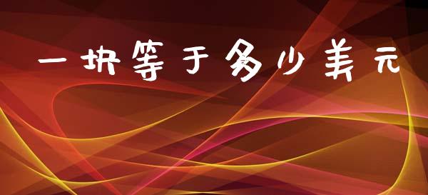 一块等于多少美元_https://wap.hpmsj.cn_金融机构_第1张