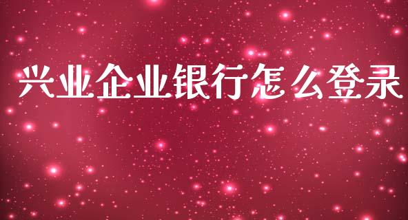兴业企业银行怎么登录_https://wap.hpmsj.cn_财经时评_第1张