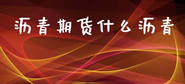 沥青期货什么沥青_https://wap.hpmsj.cn_财经时评_第1张