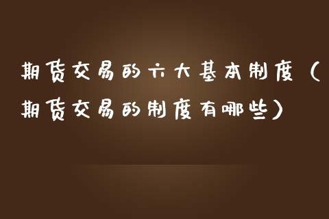 期货交易的六大基本制度（期货交易的制度有哪些）_https://wap.hpmsj.cn_债券投资_第1张