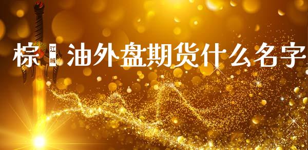 棕榈油外盘期货什么名字_https://wap.hpmsj.cn_外汇汇率_第1张