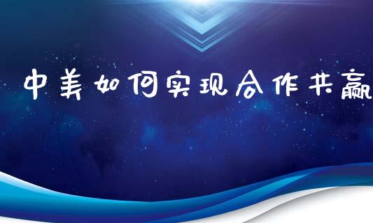 中美如何实现合作共赢_https://wap.hpmsj.cn_金融机构_第1张