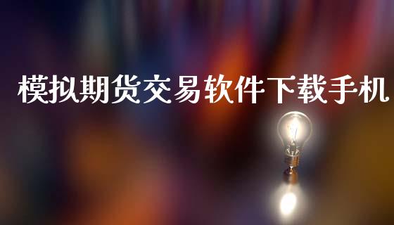 模拟期货交易软件下载手机_https://wap.hpmsj.cn_财经时评_第1张