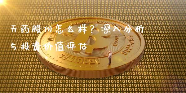 天药股份怎么样？深入分析与投资价值评估_https://wap.hpmsj.cn_财经时评_第1张