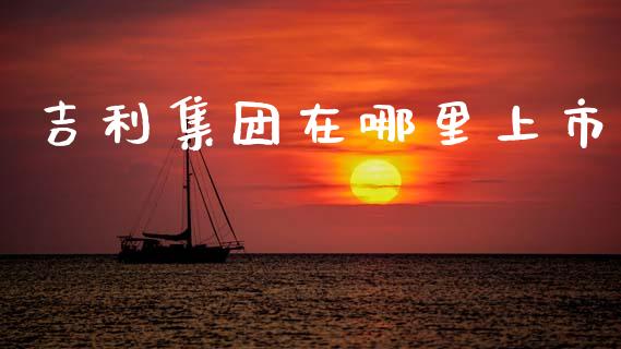 吉利集团在哪里上市_https://wap.hpmsj.cn_期货交易_第1张