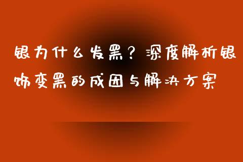 银为什么发黑？深度解析银饰变黑的成因与解决方案_https://wap.hpmsj.cn_外汇汇率_第1张