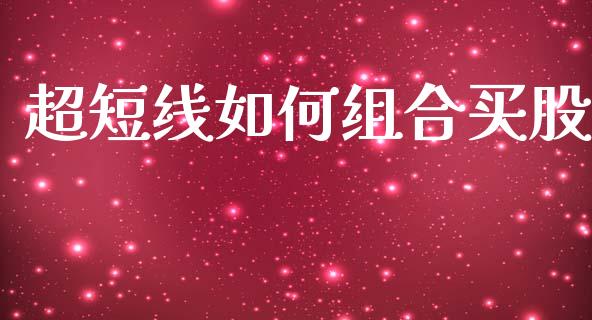超短线如何组合买股_https://wap.hpmsj.cn_财经时评_第1张