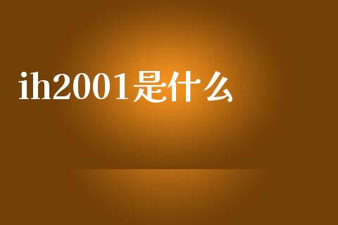 ih2001是什么_https://wap.hpmsj.cn_财经时评_第1张