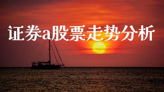 证券a股票走势分析_https://wap.hpmsj.cn_外汇汇率_第1张