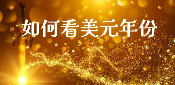 如何看美元年份_https://wap.hpmsj.cn_金融机构_第1张