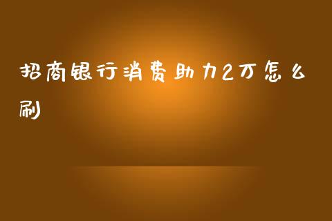 招商银行消费助力2万怎么刷_https://wap.hpmsj.cn_债券投资_第1张