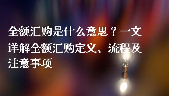 全额汇购是什么意思？一文详解全额汇购定义、流程及注意事项_https://wap.hpmsj.cn_财经时评_第1张