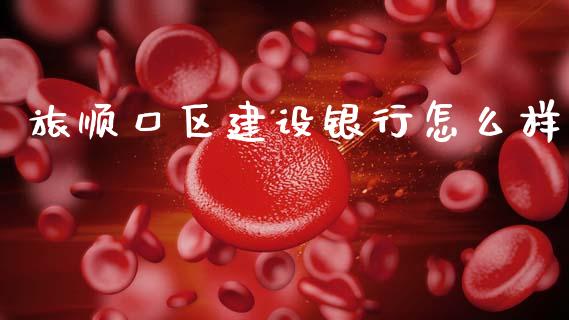 旅顺口区建设银行怎么样_https://wap.hpmsj.cn_财经时评_第1张