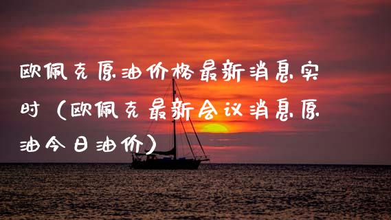 欧佩克原油价格最新消息实时(欧佩克最新会议消息原油今日油价)_外汇汇率_第1张_财经时评_基金分析_期货交易_金融机构_外汇汇率_债券投资 欧佩克原油价格最新消息实时(欧佩克最新会议消息原油今日油价)_https://wap.hpmsj.cn_外汇汇率_第1张