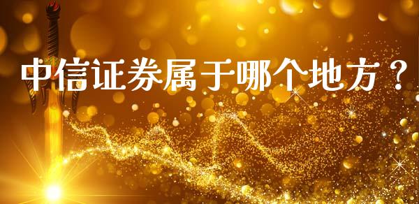 中信证券属于哪个地方？_https://wap.hpmsj.cn_期货交易_第1张