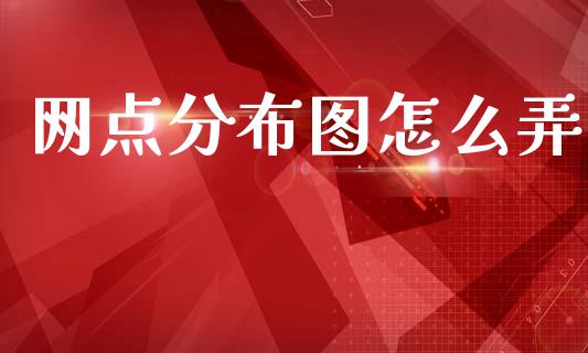 网点分布图怎么弄_https://wap.hpmsj.cn_财经时评_第1张