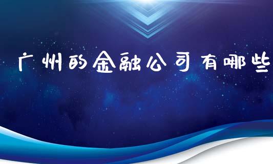 广州的金融公司有哪些_https://wap.hpmsj.cn_基金分析_第1张