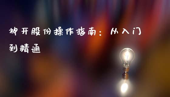 神开股份操作指南：从入门到精通_https://wap.hpmsj.cn_期货交易_第1张