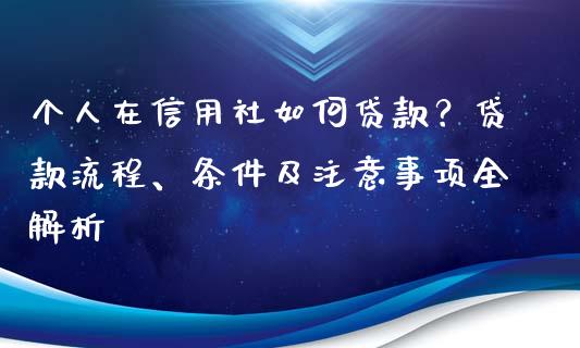 个人在信用社如何贷款？贷款流程、条件及注意事项全解析_https://wap.hpmsj.cn_债券投资_第1张