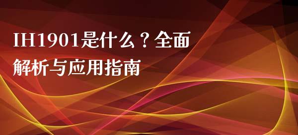 IH1901是什么?全面解析与应用指南_期货交易_第1张_财经时评_基金分析_期货交易_金融机构_外汇汇率_债券投资 IH1901是什么?全面解析与应用指南_https://wap.hpmsj.cn_期货交易_第1张
