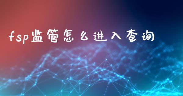 fsp监管怎么进入查询_https://wap.hpmsj.cn_金融机构_第1张