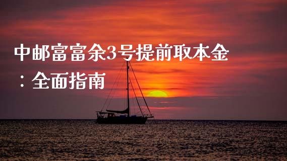 中邮富富余3号提前取本金：全面指南_https://wap.hpmsj.cn_财经时评_第1张
