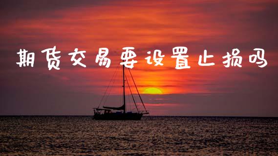 期货交易要设置止损吗_https://wap.hpmsj.cn_债券投资_第1张