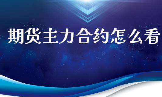 期货主力合约怎么看_https://wap.hpmsj.cn_外汇汇率_第1张