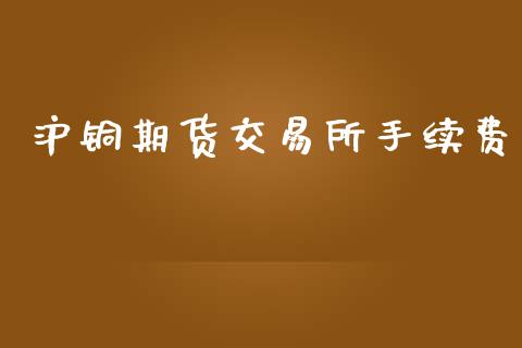 沪铜期货交易所手续费_https://wap.hpmsj.cn_基金分析_第1张
