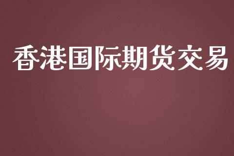 香港国际期货交易_https://wap.hpmsj.cn_金融机构_第1张