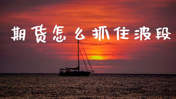 期货怎么抓住波段_https://wap.hpmsj.cn_金融机构_第1张