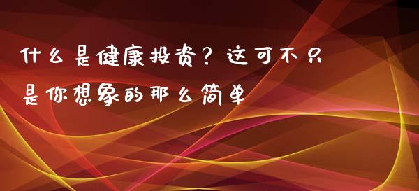 什么是健康投资？这可不只是你想象的那么简单_https://wap.hpmsj.cn_金融机构_第1张