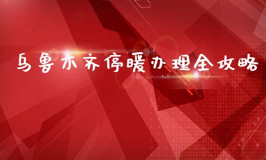 乌鲁木齐停暖办理全攻略_https://wap.hpmsj.cn_债券投资_第1张