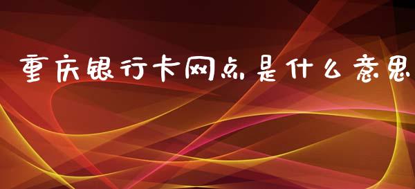 重庆银行卡网点是什么意思_https://wap.hpmsj.cn_外汇汇率_第1张