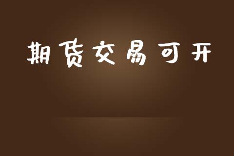 期货交易可开_https://wap.hpmsj.cn_财经时评_第1张