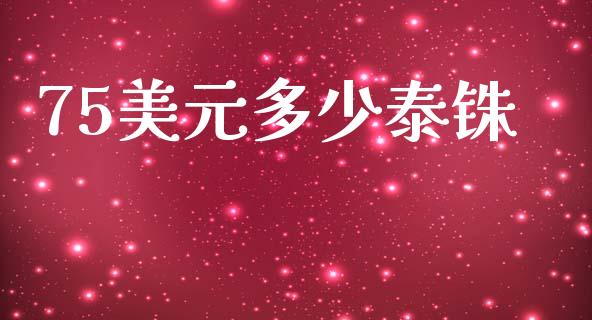75美元多少泰铢_https://wap.hpmsj.cn_外汇汇率_第1张