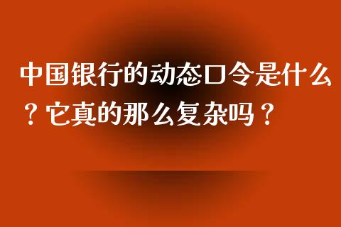 中国银行的动态口令是什么？它真的那么复杂吗？_https://wap.hpmsj.cn_外汇汇率_第1张