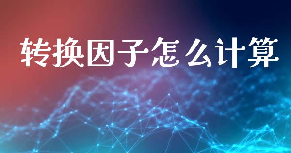 转换因子怎么计算_https://wap.hpmsj.cn_期货交易_第1张