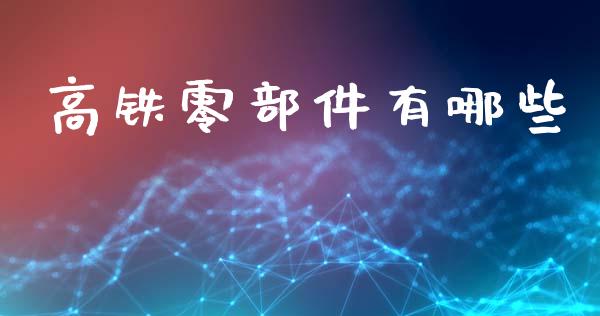高铁零部件有哪些_https://wap.hpmsj.cn_基金分析_第1张