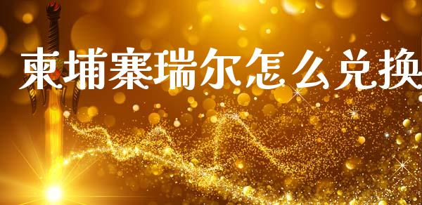 柬埔寨瑞尔怎么兑换_https://wap.hpmsj.cn_外汇汇率_第1张