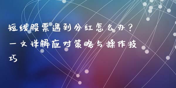 短线股票遇到分红怎么办？一文详解应对策略与操作技巧_https://wap.hpmsj.cn_期货交易_第1张