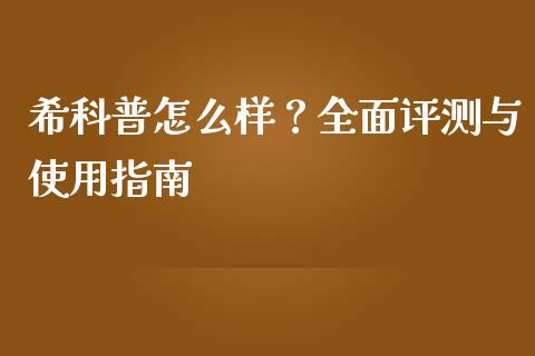 希科普怎么样？全面评测与使用指南_https://wap.hpmsj.cn_金融机构_第1张
