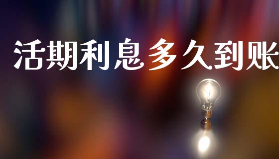 活期利息多久到账_https://wap.hpmsj.cn_期货交易_第1张